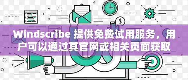 Windscribe 提供免费试用服务,用户可以通过其官网或相关页面获取试用码。在试用期间,用户可以体验Windscribe的基本功能,包括部分服务器的访问和基本的隐私保护功能