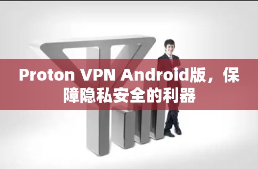 Proton VPN Android版，保障隐私安全的利器