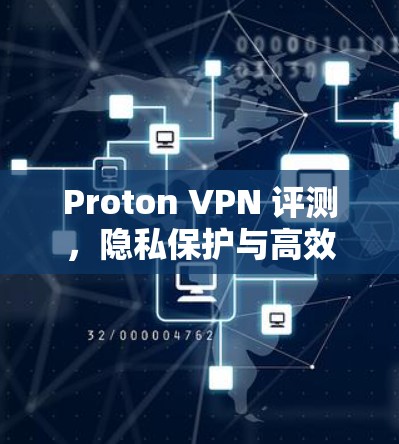 Proton VPN 评测,隐私保护与高效连接的完美结合