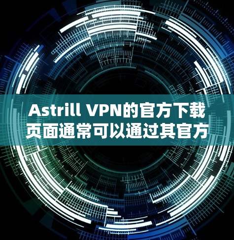 Astrill VPN的官方下载页面通常可以通过其官方网站访问。然而,需要注意的是,Astrill VPN在过去曾被指涉及网络安全事件,因此使用时应谨慎