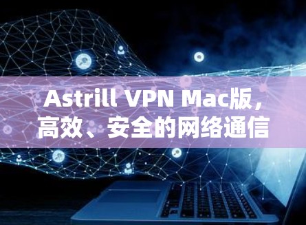 Astrill VPN Mac版，高效、安全的网络通信解决方案