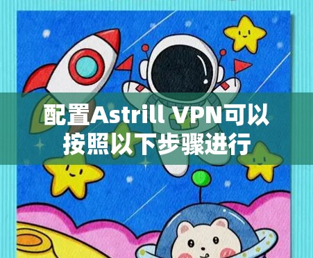 配置Astrill VPN可以按照以下步骤进行