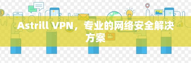 Astrill VPN,专业的网络安全解决方案