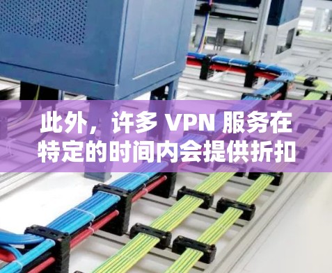 此外，许多 VPN 服务在特定的时间内会提供折扣或优惠，比如订阅年账单或享受特定优惠活动。建议在选择时，查看官网或官网页面，看看是否有可以节省费用