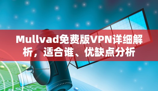 Mullvad免费版VPN详细解析,适合谁、优缺点分析