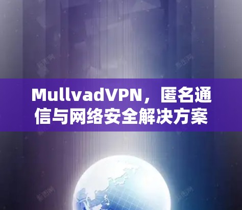 MullvadVPN，匿名通信与网络安全解决方案