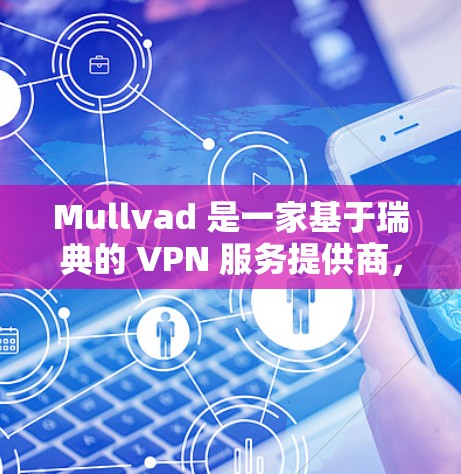 Mullvad 是一家基于瑞典的 VPN 服务提供商，用户可以通过官网或客户端进行登录。以下是 Mullvad 登录的步骤和常见问题解答