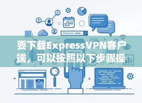 要下载ExpressVPN客户端，可以按照以下步骤操作