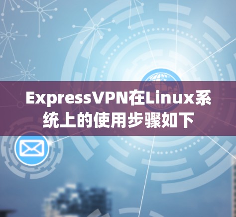 ExpressVPN在Linux系统上的使用步骤如下