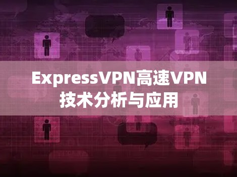 ExpressVPN高速VPN技术分析与应用 ExpressVPN高速VPN技术分析与应用