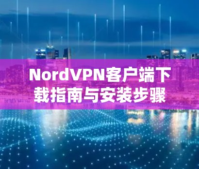 NordVPN客户端下载指南与安装步骤