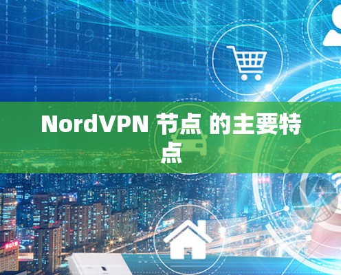 NordVPN 节点 的主要特点 NordVPN 节点 的主要特点
