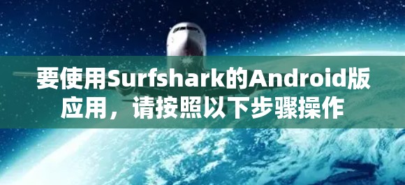 要使用Surfshark的Android版应用，请按照以下步骤操作