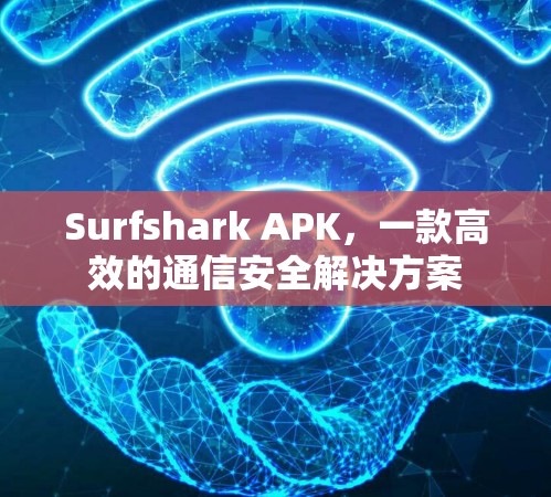 Surfshark APK,一款高效的通信安全解决方案 Surfshark APK,一款高效的通信安全解决方案