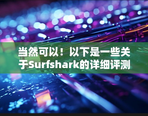 当然可以!以下是一些关于Surfshark的详细评测和分析,帮助你了解这款VPN服务的优缺点和特点 当然可以!以下是一些关于Surfshark的详细评测和分析,帮助你了解这款VPN服务的优缺点和特点