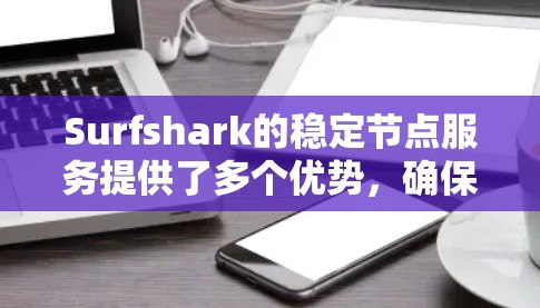 Surfshark的稳定节点服务提供了多个优势，确保了高性能和可靠的连接。以下是对Surfshark稳定节点的详细分析