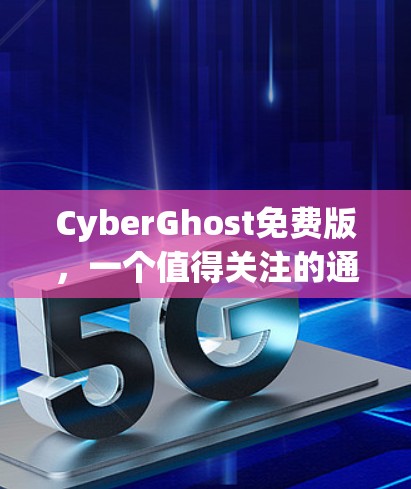 CyberGhost免费版，一个值得关注的通信解决方案