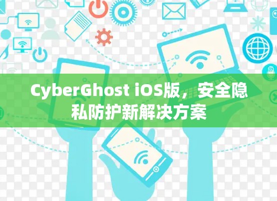 CyberGhost iOS版,安全隐私防护新解决方案 CyberGhost iOS版,安全隐私防护新解决方案