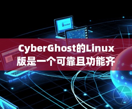 CyberGhost的Linux版是一个可靠且功能齐全的VPN服务，适合需要在多种操作系统上保护隐私和安全的用户。以下是对其主要优点和功能的总结