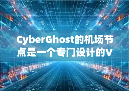 CyberGhost的机场节点是一个专门设计的VPN服务,旨在为用户提供高安全性和隐私保护的网络连接,尤其适用于在公共网络环境下使用。以下是对CyberGhost机场节点的详细分析 CyberGhost的机场节点是一个专门设计的VPN服务,旨在为用户提供高安全性和隐私保护的网络连接,尤其适用于在公共网络环境下使用。以下是对CyberGhost机场节点的详细分析