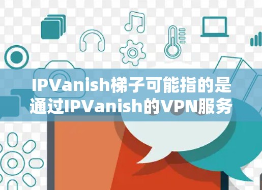 IPVanish梯子可能指的是通过IPVanish的VPN服务来实现的网络分发或分散策略。以下是对这一概念的详细分析