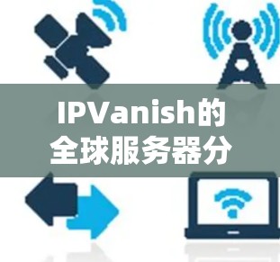 IPVanish的全球服务器分布非常广泛,覆盖了超过50个国家和地区,包括美国、欧洲、亚洲、澳大利亚和南美洲等主要地区。以下是对IPVanish全球服务器分布的详细分析 IPVanish的全球服务器分布非常广泛,覆盖了超过50个国家和地区,包括美国、欧洲、亚洲、澳大利亚和南美洲等主要地区。以下是对IPVanish全球服务器分布的详细分析