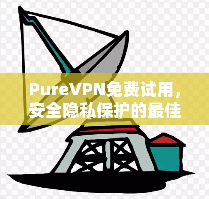 PureVPN免费试用，安全隐私保护的最佳选择