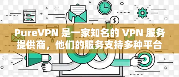 PureVPN 是一家知名的 VPN 服务提供商，他们的服务支持多种平台，其中包括 iOS。以下是您可以按照的步骤来获取和安装 PureVPN 的 iOS 客户端