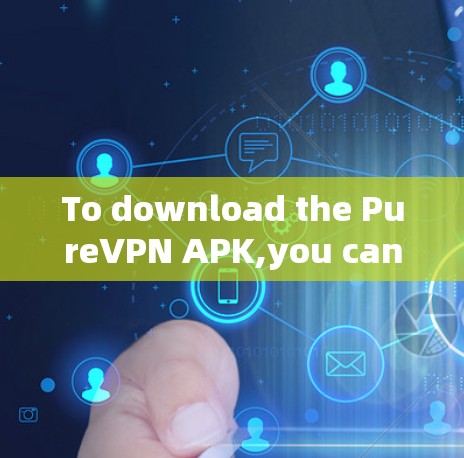To download the PureVPN APK,you can follow these steps: