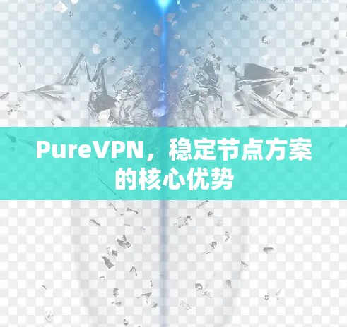 PureVPN，稳定节点方案的核心优势