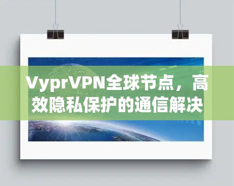 VyprVPN全球节点,高效隐私保护的通信解决方案 VyprVPN全球节点,高效隐私保护的通信解决方案