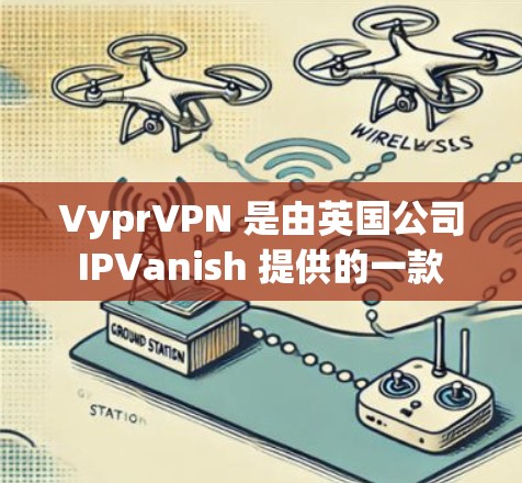 VyprVPN 是由英国公司 IPVanish 提供的一款 VPN 服务。要下载 VyprVPN，您可以通过以下步骤进行