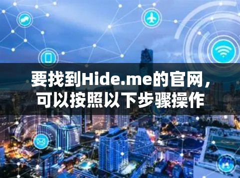 要找到Hide.me的官网,可以按照以下步骤操作 要找到Hide.me的官网,可以按照以下步骤操作