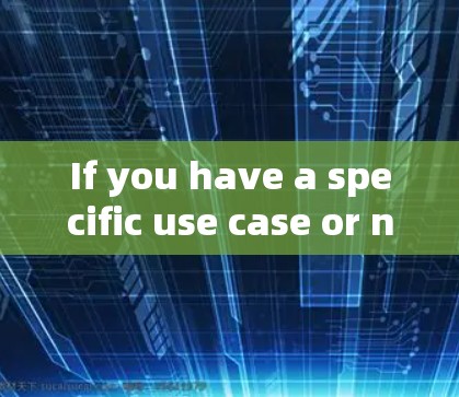 If you have a specific use case or need further assistance,feel free to provide more details! If you have a specific use case or need further assistance,feel free to provide more details!