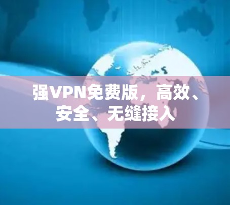 强VPN免费版,高效、安全、无缝接入 强VPN免费版,高效、安全、无缝接入