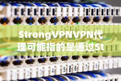 StrongVPNVPN代理可能指的是通过StrongVPN服务提供商的代理服务。如果你想了解关于StrongVPN的代理服务,以下是一些关键信息 StrongVPNVPN代理可能指的是通过StrongVPN服务提供商的代理服务。如果你想了解关于StrongVPN的代理服务,以下是一些关键信息