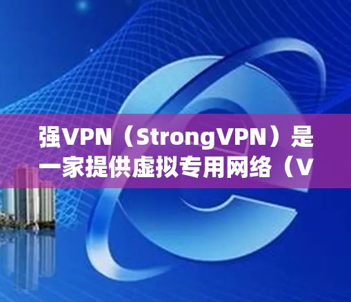 强VPN(StrongVPN)是一家提供虚拟专用网络(VPN)服务的公司,其服务旨在保护用户的网络安全和隐私。关于稳定节点,以下是一些关键因素和建议,帮助你找到一个稳定且可靠的VPN节点 强VPN(StrongVPN)是一家提供虚拟专用网络(VPN)服务的公司,其服务旨在保护用户的网络安全和隐私。关于稳定节点,以下是一些关键因素和建议,帮助你找到一个稳定且可靠的VPN节点