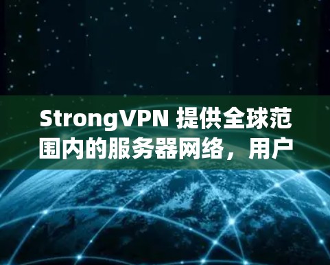 StrongVPN 提供全球范围内的服务器网络,用户可以根据需求选择适合的服务器位置。以下是 StrongVPN 的主要服务器分布和特点 StrongVPN 提供全球范围内的服务器网络,用户可以根据需求选择适合的服务器位置。以下是 StrongVPN 的主要服务器分布和特点