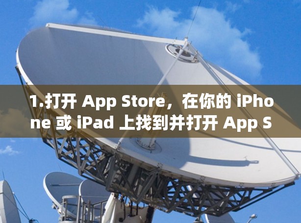 1.打开 App Store,在你的 iPhone 或 iPad 上找到并打开 App Store 应用 1.打开 App Store,在你的 iPhone 或 iPad 上找到并打开 App Store 应用