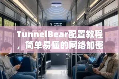 TunnelBear配置教程,简单易懂的网络加密配置方法 TunnelBear配置教程,简单易懂的网络加密配置方法