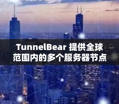 TunnelBear 提供全球范围内的多个服务器节点，旨在为用户提供匿名网络连接。以下是关于 TunnelBear 节点的一些详细信息