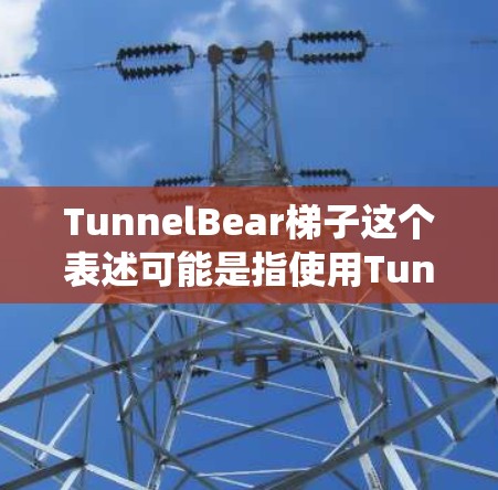 TunnelBear梯子这个表述可能是指使用TunnelBear VPN服务来实现某种网络流量的梯子效果,例如将流量通过多个节点进行转发,以增加隐私保护或绕过网络限制 TunnelBear梯子这个表述可能是指使用TunnelBear VPN服务来实现某种网络流量的梯子效果,例如将流量通过多个节点进行转发,以增加隐私保护或绕过网络限制