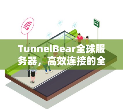 TunnelBear全球服务器,高效连接的全球 VPN 解决方案 TunnelBear全球服务器,高效连接的全球 VPN 解决方案