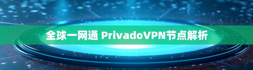 全球一网通 PrivadoVPN节点解析 全球一网通 PrivadoVPN节点解析