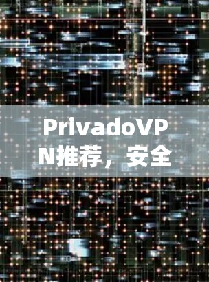 PrivadoVPN推荐,安全、快速,守护您的隐私 PrivadoVPN推荐,安全、快速,守护您的隐私