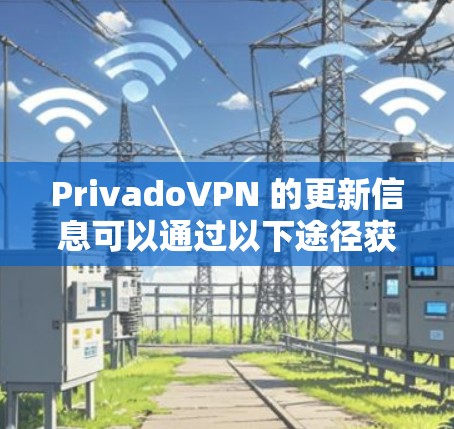 PrivadoVPN 的更新信息可以通过以下途径获取 PrivadoVPN 的更新信息可以通过以下途径获取