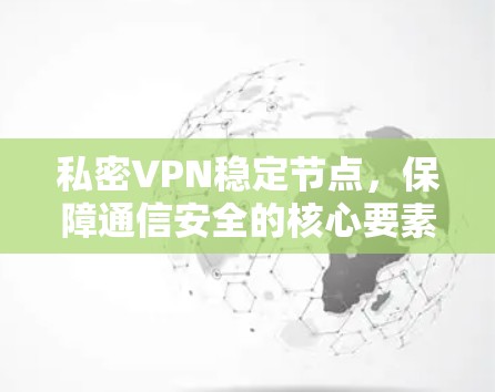 私密VPN稳定节点,保障通信安全的核心要素 私密VPN稳定节点,保障通信安全的核心要素