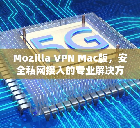 Mozilla VPN Mac版,安全私网接入的专业解决方案 Mozilla VPN Mac版,安全私网接入的专业解决方案