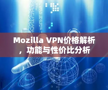 Mozilla VPN价格解析，功能与性价比分析