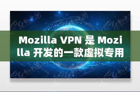 Mozilla VPN 是 Mozilla 开发的一款虚拟专用网络（VPN）服务，旨在帮助用户保护隐私和安全。以下是一些常见问题和解决方法